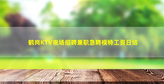 鹤岗KTV夜场招聘兼职急聘模特工资日结